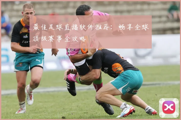 最佳足球直播软件推荐：畅享全球顶级赛事全攻略