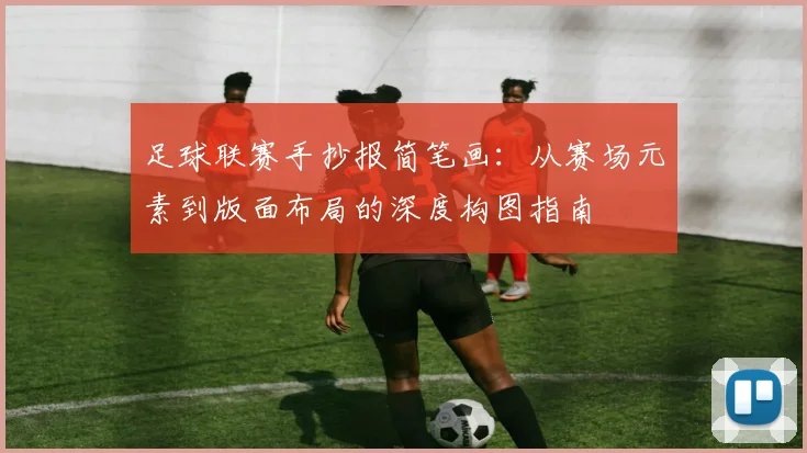 足球联赛手抄报简笔画：从赛场元素到版面布局的深度构图指南