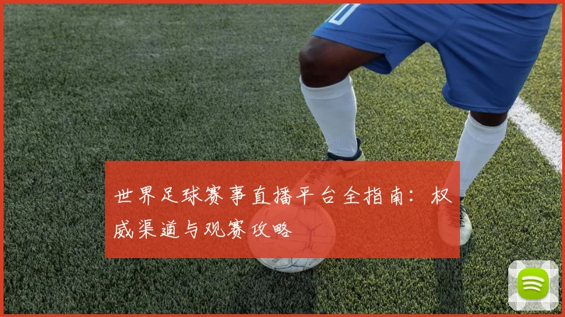 世界足球赛事直播平台全指南：权威渠道与观赛攻略