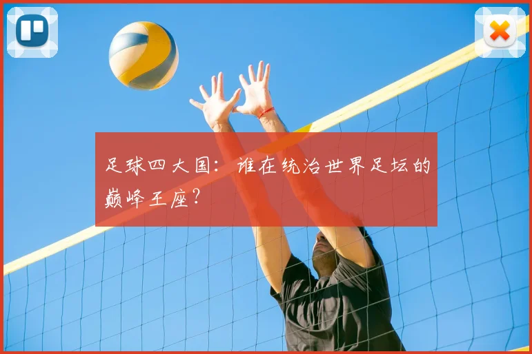 足球四大国：谁在统治世界足坛的巅峰王座？