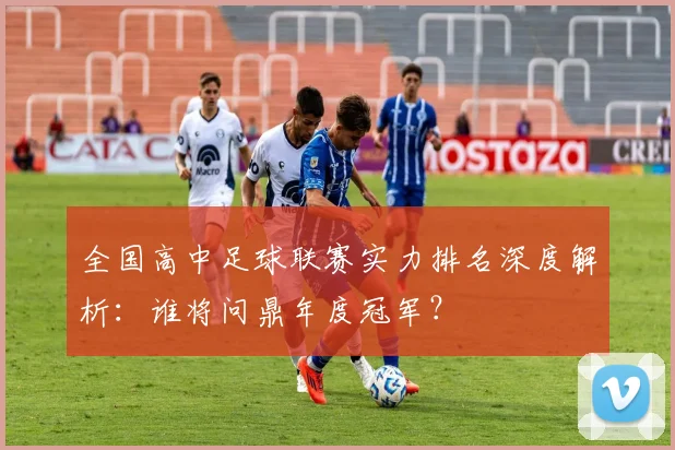 全国高中足球联赛实力排名深度解析：谁将问鼎年度冠军？