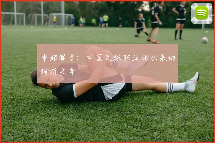 中超赛季：中国足球职业化以来的转折之年