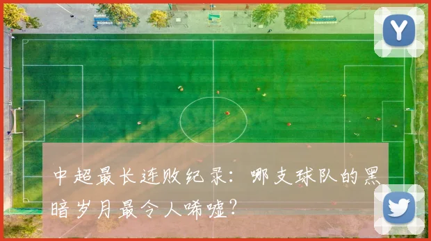 中超最长连败纪录:哪支球队的黑暗岁月最令人唏嘘?
