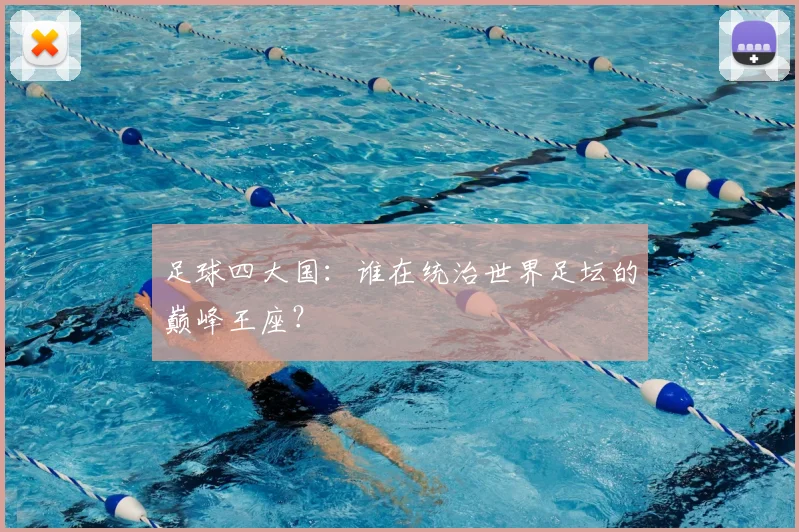 足球四大国：谁在统治世界足坛的巅峰王座？