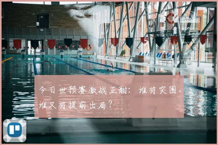 今日世预赛激战正酣：谁将突围，谁又将提前出局？