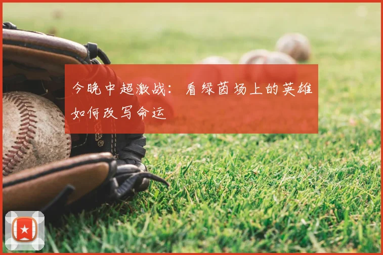 今晚中超激战：看绿茵场上的英雄如何改写命运