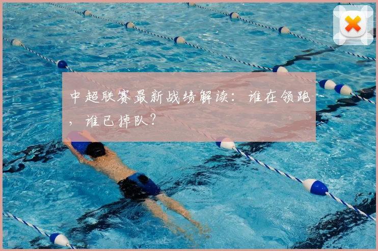 中超联赛最新战绩解读：谁在领跑，谁已掉队？