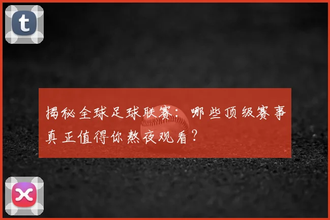 揭秘全球足球联赛：哪些顶级赛事真正值得你熬夜观看？