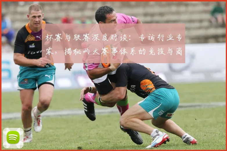 杯赛与联赛深度对谈:专访行业专家,揭秘两大赛事体系的竞技与商业逻辑