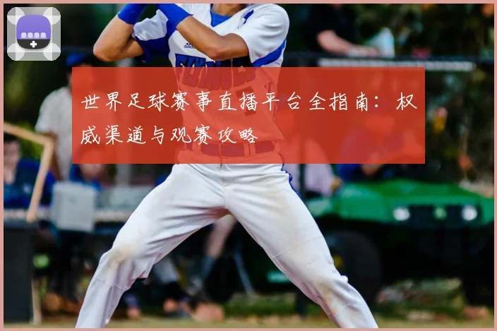 世界足球赛事直播平台全指南：权威渠道与观赛攻略