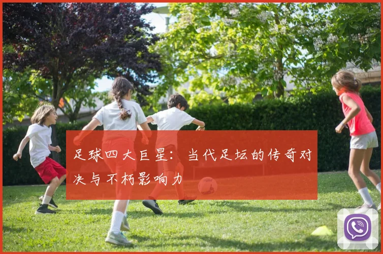 足球四大巨星：当代足坛的传奇对决与不朽影响力