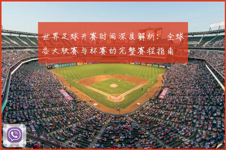 世界足球开赛时间深度解析：全球各大联赛与杯赛的完整赛程指南