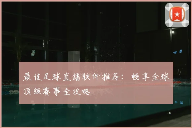 最佳足球直播软件推荐：畅享全球顶级赛事全攻略