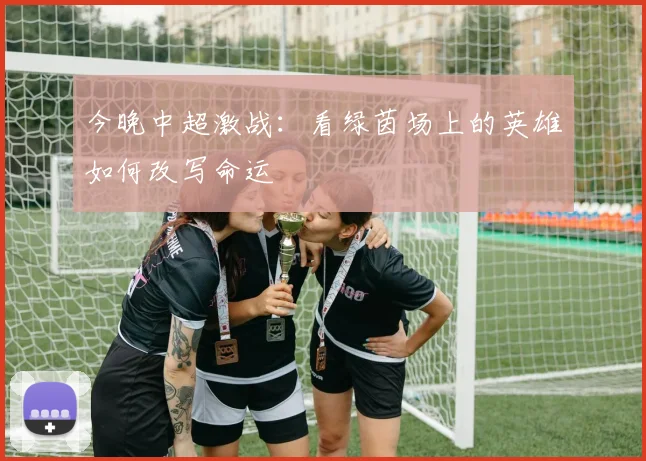 今晚中超激战：看绿茵场上的英雄如何改写命运