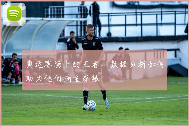 奥运赛场上的王者，数据分析如何助力他们摘金夺银