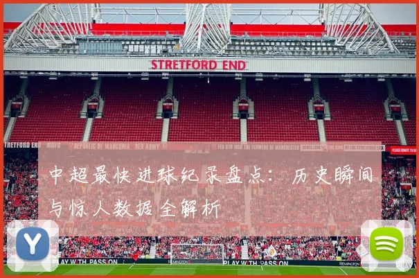 中超最快进球纪录盘点：历史瞬间与惊人数据全解析
