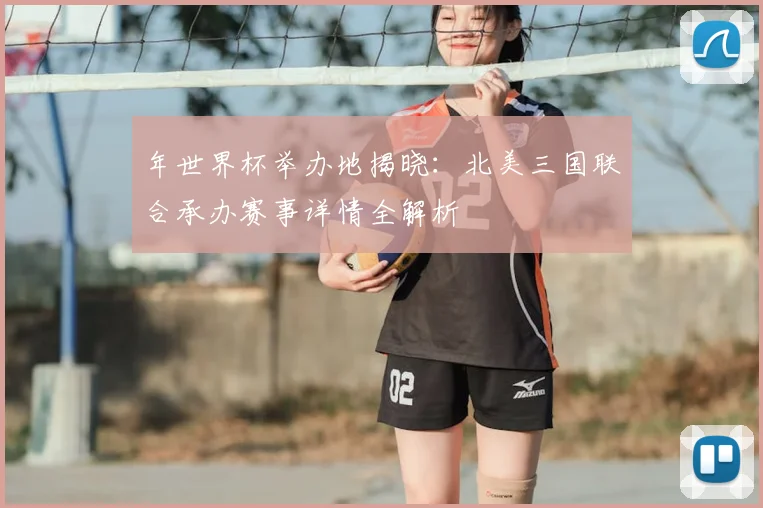 年世界杯举办地揭晓：北美三国联合承办赛事详情全解析