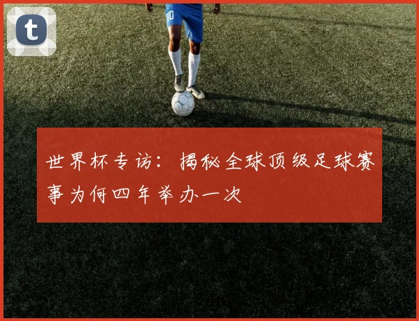 世界杯专访:揭秘全球顶级足球赛事为何四年举办一次