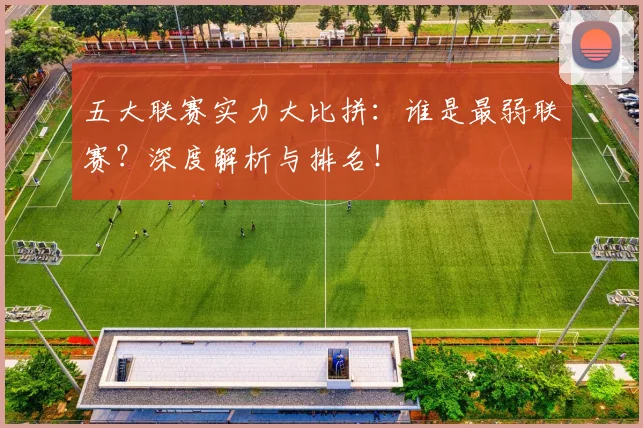 五大联赛实力大比拼：谁是最弱联赛？深度解析与排名！
