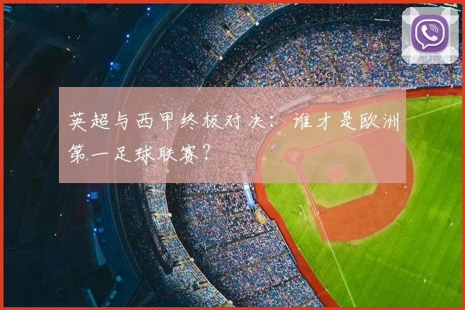 英超与西甲终极对决：谁才是欧洲第一足球联赛？