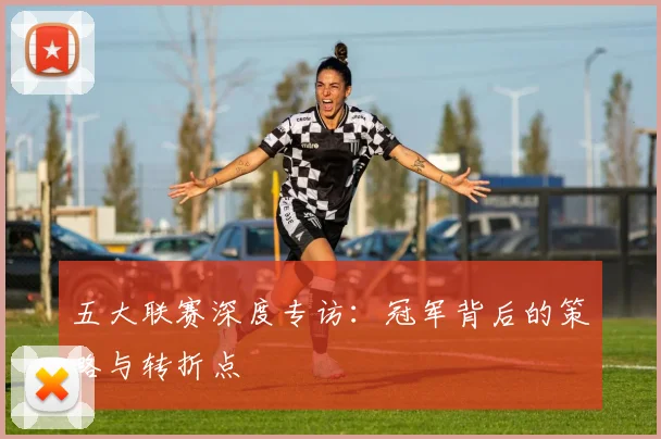 五大联赛深度专访：冠军背后的策略与转折点